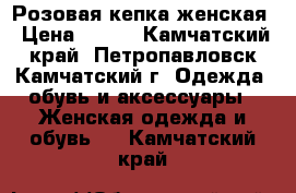 Розовая кепка женская › Цена ­ 100 - Камчатский край, Петропавловск-Камчатский г. Одежда, обувь и аксессуары » Женская одежда и обувь   . Камчатский край